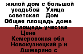 жилой дом с большой усадьбой › Улица ­ советская › Дом ­ 8 › Общая площадь дома ­ 40 › Площадь участка ­ 51 › Цена ­ 1 100 000 - Кемеровская обл., Новокузнецкий р-н, Ашмарино с. Недвижимость » Дома, коттеджи, дачи продажа   